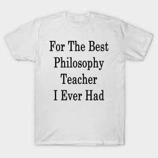 For The Best Philosophy Teacher I Ever Had T-Shirt